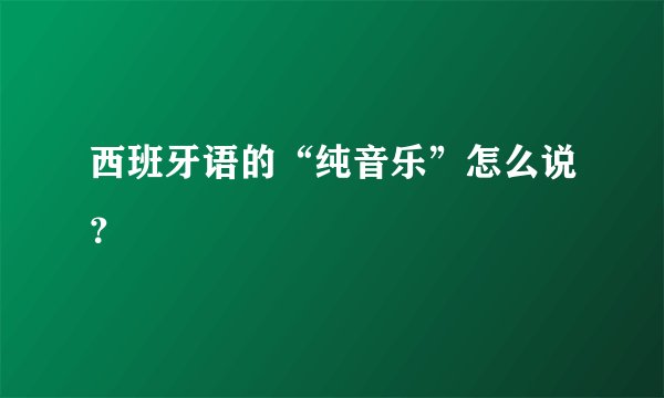 西班牙语的“纯音乐”怎么说？