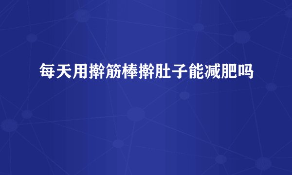 每天用擀筋棒擀肚子能减肥吗