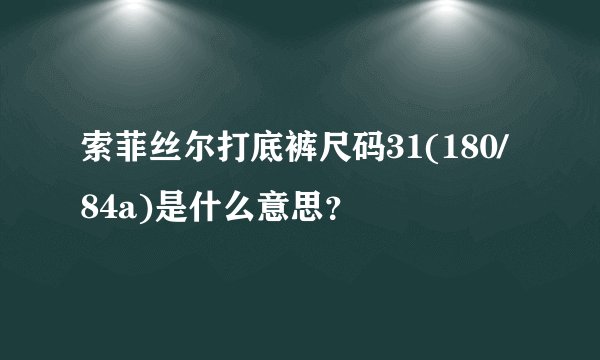 索菲丝尔打底裤尺码31(180/84a)是什么意思？