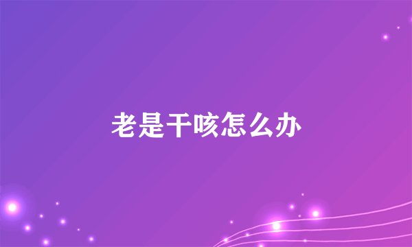 老是干咳怎么办