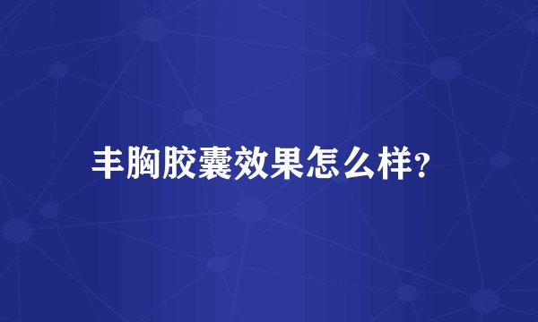 丰胸胶囊效果怎么样？