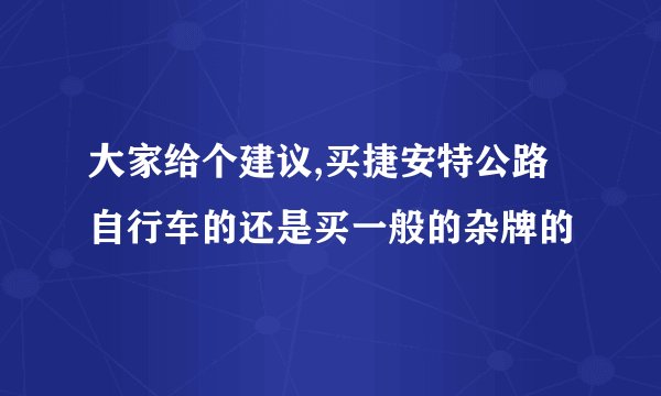 大家给个建议,买捷安特公路自行车的还是买一般的杂牌的
