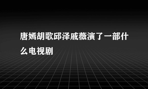 唐嫣胡歌邱泽戚薇演了一部什么电视剧