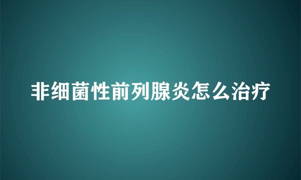 非细菌性前列腺炎怎么治疗