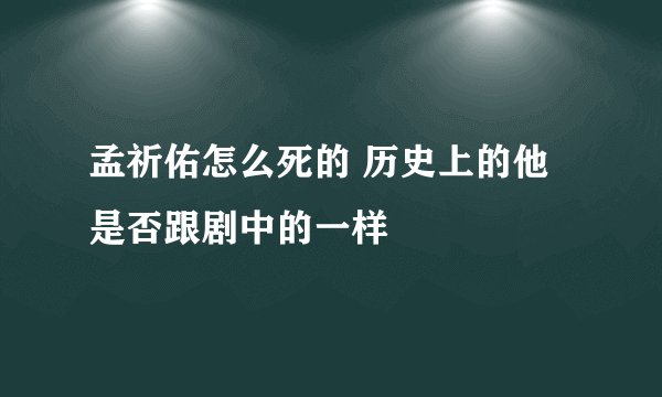 孟祈佑怎么死的 历史上的他是否跟剧中的一样