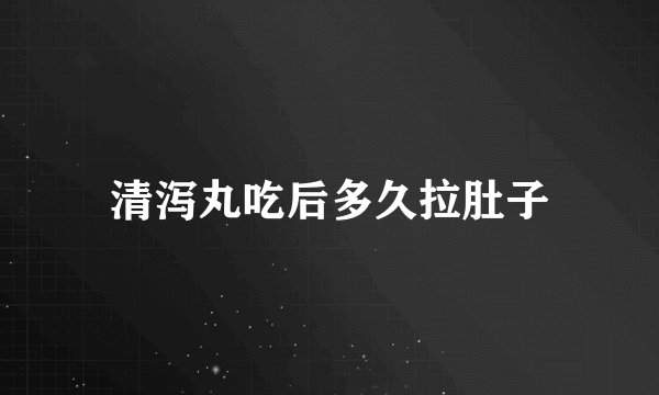 清泻丸吃后多久拉肚子