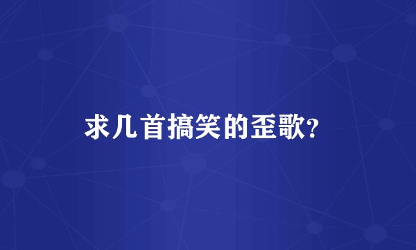 求几首搞笑的歪歌？