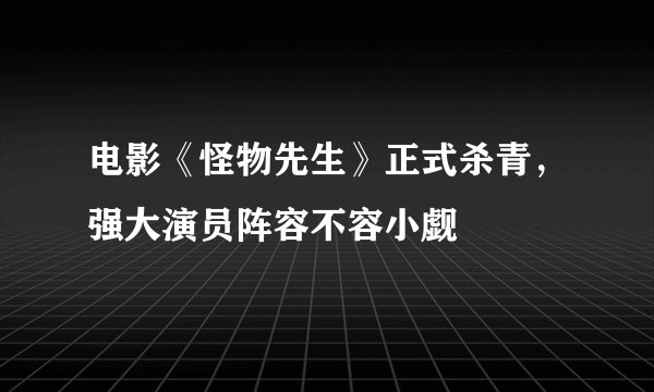 电影《怪物先生》正式杀青，强大演员阵容不容小觑