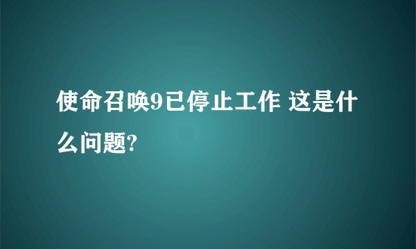 使命召唤9已停止工作 这是什么问题?