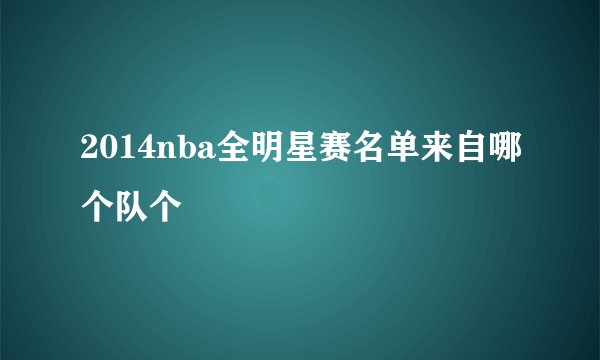 2014nba全明星赛名单来自哪个队个