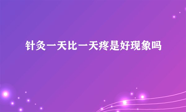 针灸一天比一天疼是好现象吗