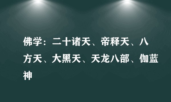 佛学：二十诸天、帝释天、八方天、大黑天、天龙八部、伽蓝神