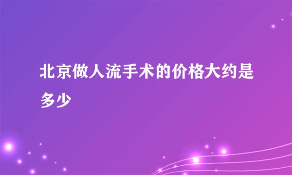北京做人流手术的价格大约是多少