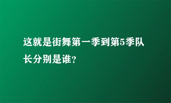 这就是街舞第一季到第5季队长分别是谁？