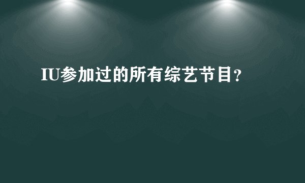 IU参加过的所有综艺节目？