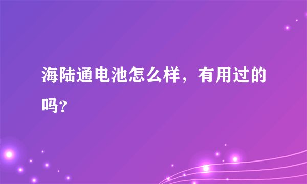 海陆通电池怎么样，有用过的吗？