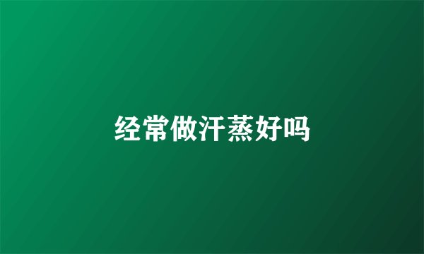 经常做汗蒸好吗