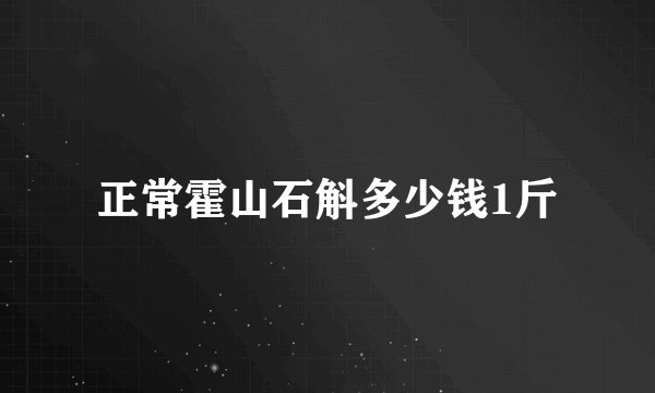 正常霍山石斛多少钱1斤