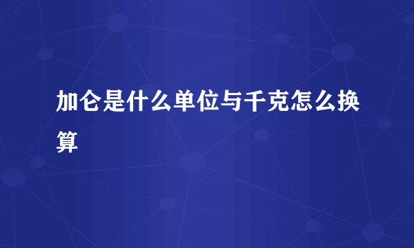加仑是什么单位与千克怎么换算