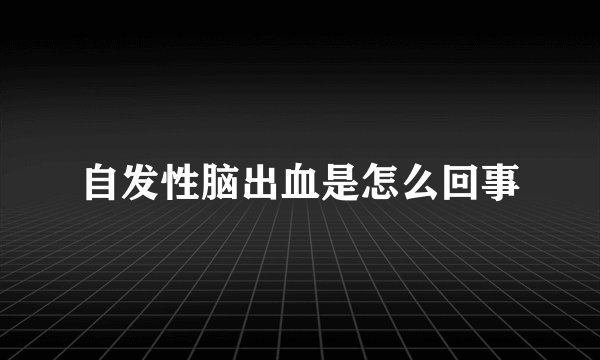 自发性脑出血是怎么回事