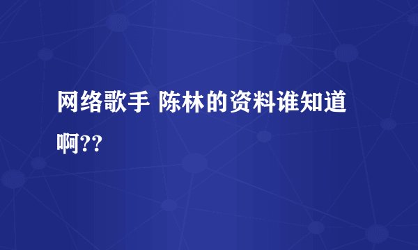网络歌手 陈林的资料谁知道啊??