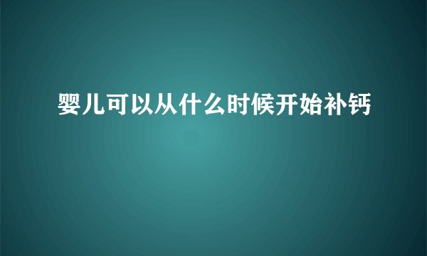 婴儿可以从什么时候开始补钙