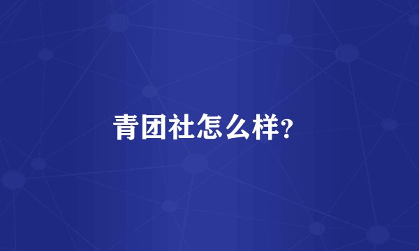 青团社怎么样?