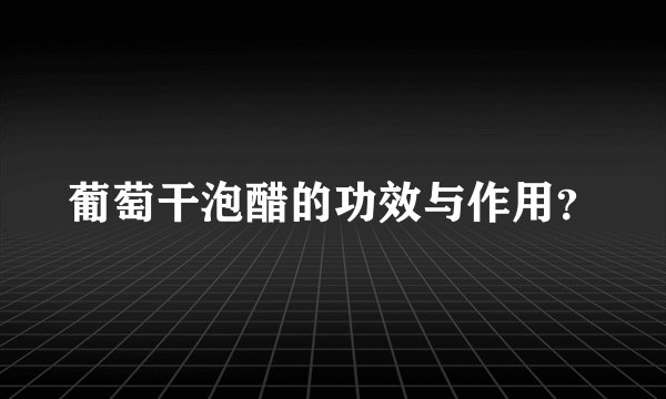 葡萄干泡醋的功效与作用？