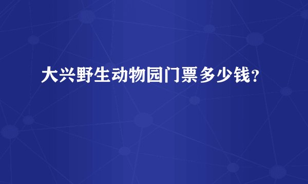 大兴野生动物园门票多少钱？