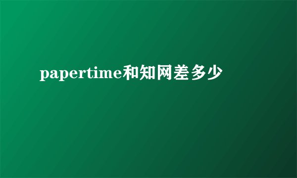 papertime和知网差多少