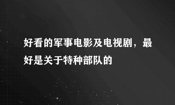 好看的军事电影及电视剧，最好是关于特种部队的
