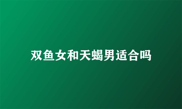 双鱼女和天蝎男适合吗
