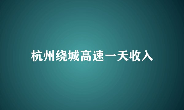 杭州绕城高速一天收入