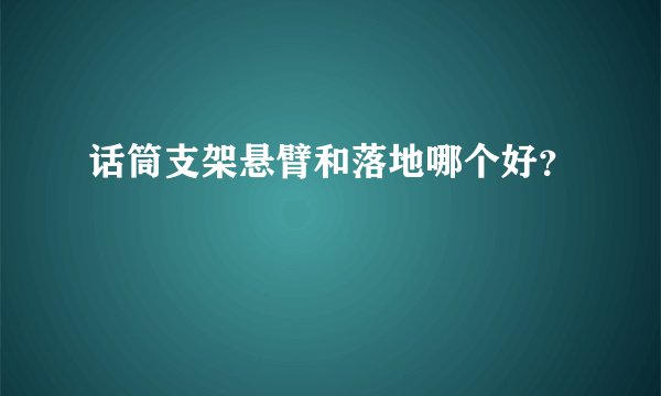 话筒支架悬臂和落地哪个好？