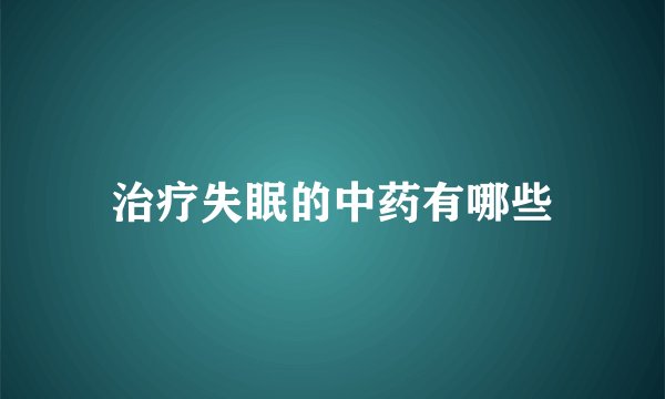 治疗失眠的中药有哪些