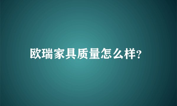 欧瑞家具质量怎么样？