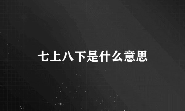 七上八下是什么意思