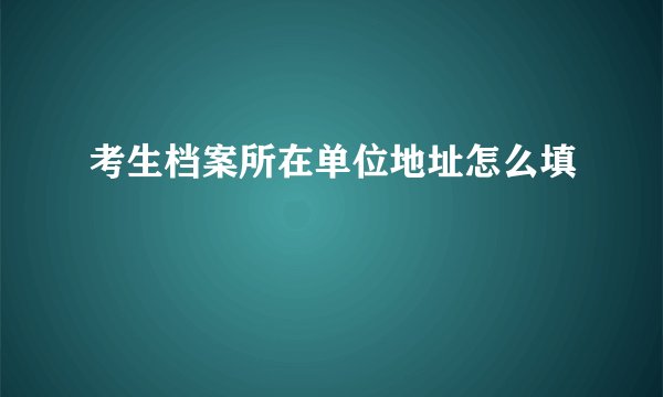 考生档案所在单位地址怎么填