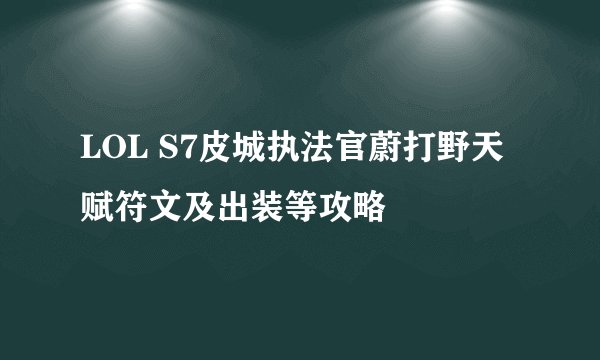 LOL S7皮城执法官蔚打野天赋符文及出装等攻略