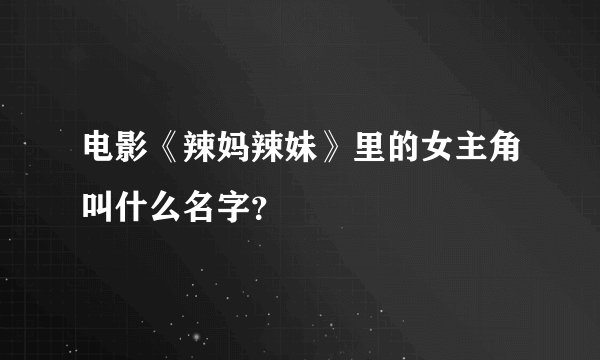 电影《辣妈辣妹》里的女主角叫什么名字？