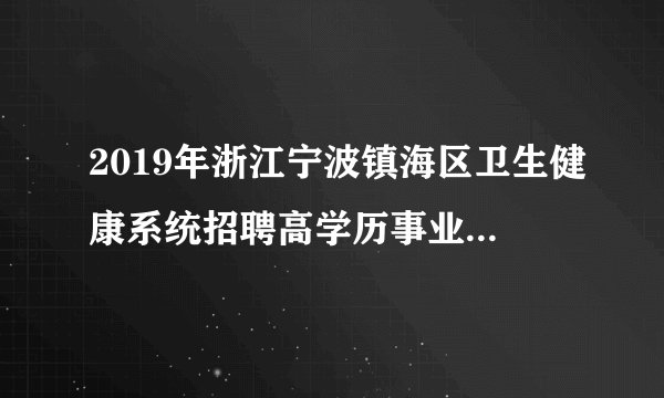 2019年浙江宁波镇海区卫生健康系统招聘高学历事业人员20人公告