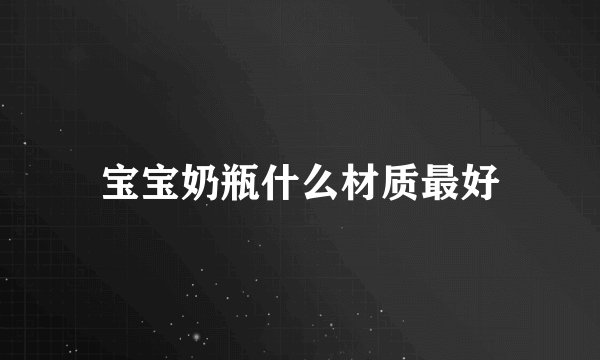 宝宝奶瓶什么材质最好