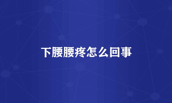 下腰腰疼怎么回事