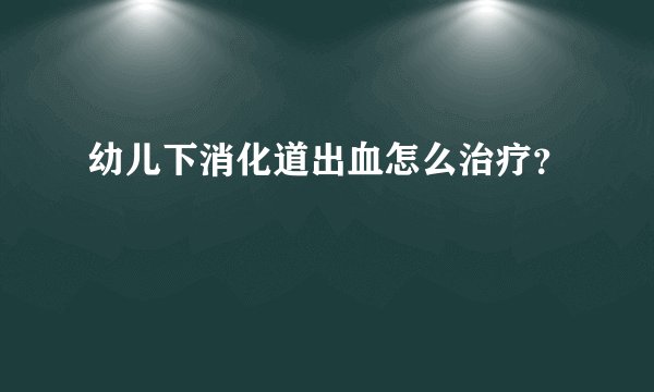 幼儿下消化道出血怎么治疗？
