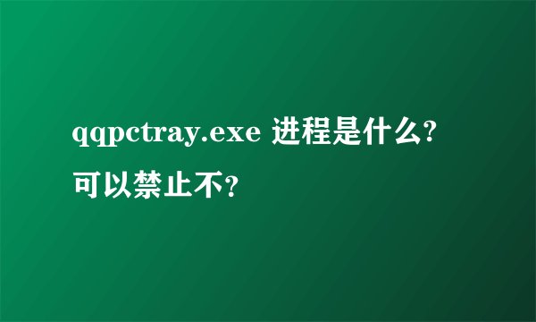 qqpctray.exe 进程是什么? 可以禁止不?