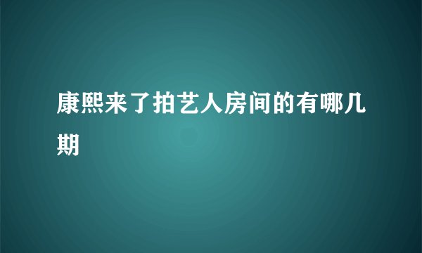 康熙来了拍艺人房间的有哪几期