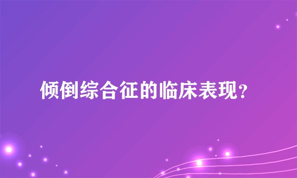 倾倒综合征的临床表现？