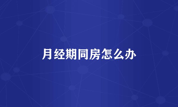 月经期同房怎么办