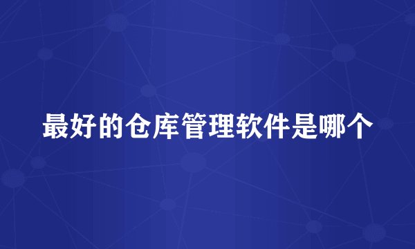 最好的仓库管理软件是哪个