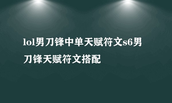 lol男刀锋中单天赋符文s6男刀锋天赋符文搭配